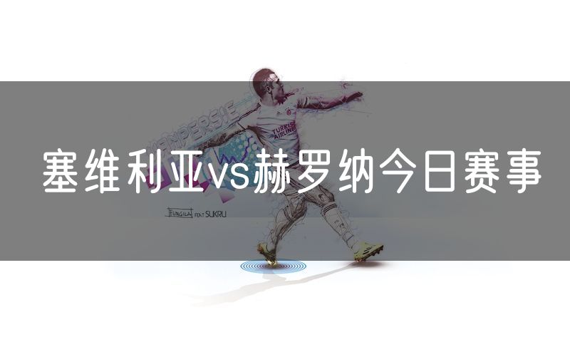 塞维利亚vs赫罗纳今日赛事