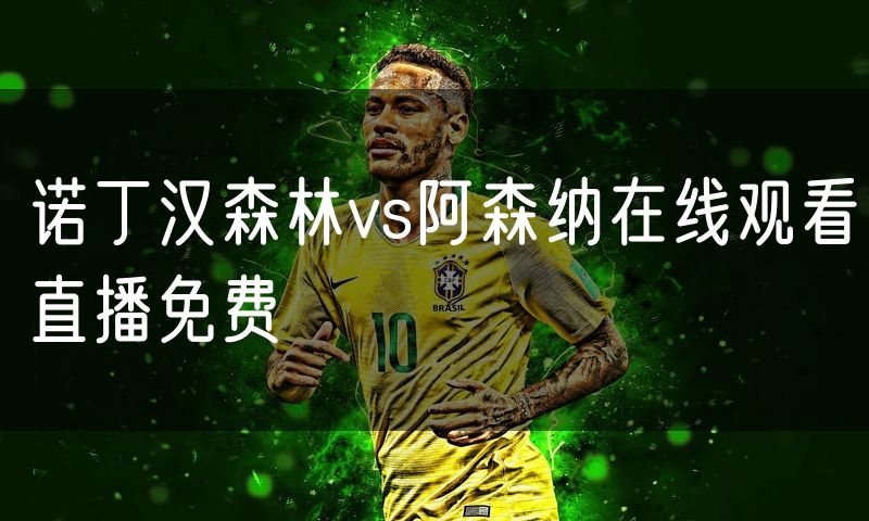 诺丁汉森林vs阿森纳在线观看直播免费
