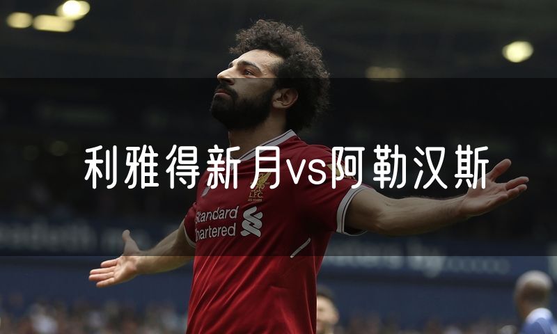 利雅得新月vs阿勒汉斯 利雅得新月vs阿勒汉斯