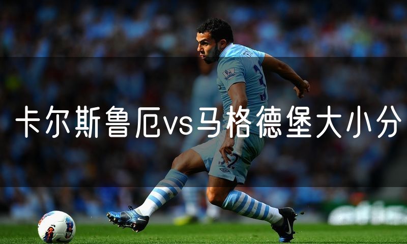 卡尔斯鲁厄vs马格德堡大小分