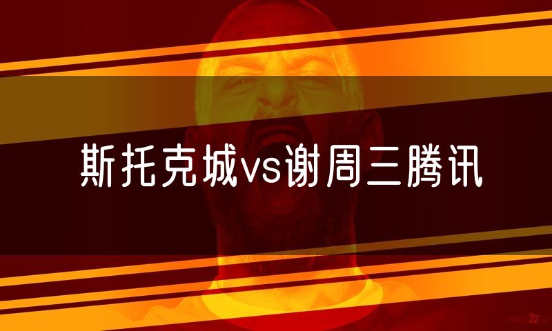 斯托克城vs谢周三腾讯