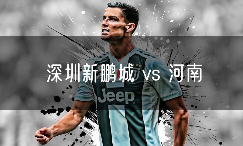 深圳新鹏城 vs 河南 深圳新鹏城 vs 河南