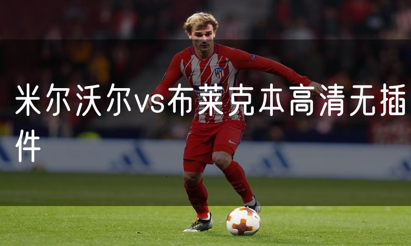 米尔沃尔vs布莱克本高清无插件 米尔沃尔vs布莱克本高清无插件