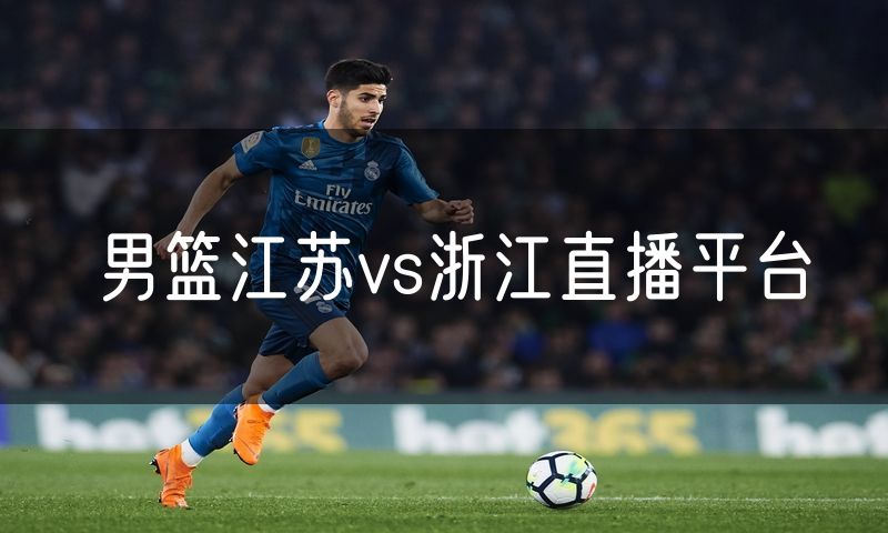 男篮江苏vs浙江直播平台 男篮江苏vs浙江直播平台