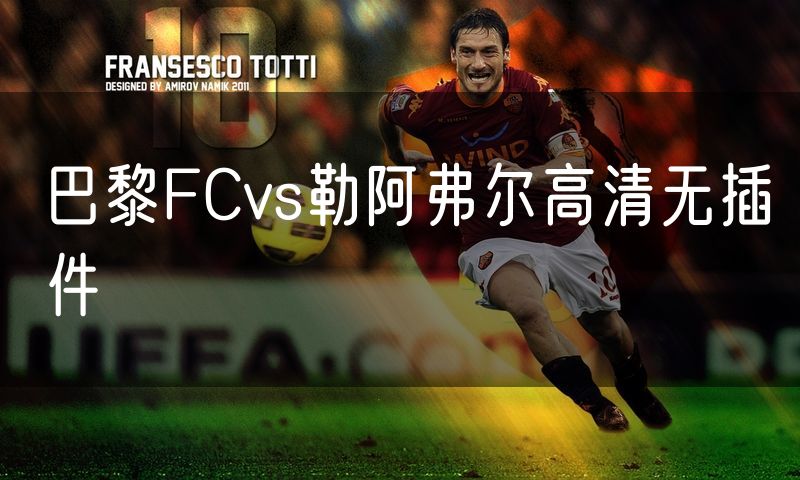 巴黎FCvs勒阿弗尔高清无插件 巴黎FCvs勒阿弗尔高清无插件