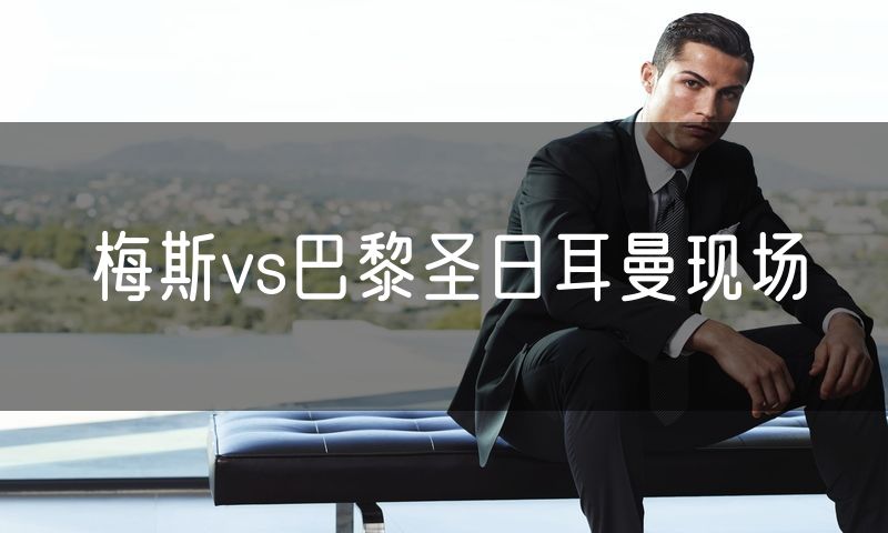 梅斯vs巴黎圣日耳曼现场