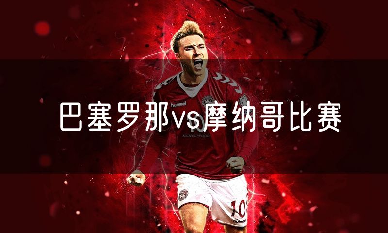巴塞罗那vs摩纳哥比赛 巴塞罗那vs摩纳哥比赛
