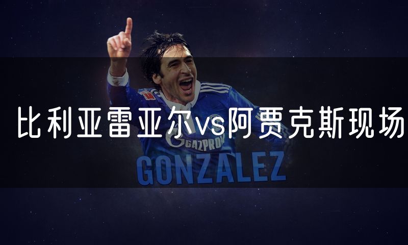 比利亚雷亚尔vs阿贾克斯现场 比利亚雷亚尔vs阿贾克斯现场