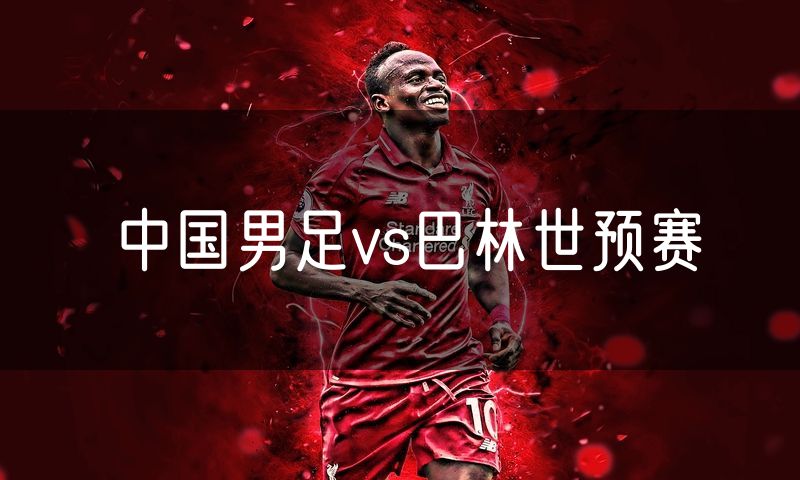 中国男足vs巴林世预赛