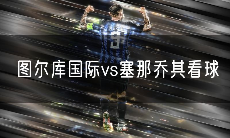 图尔库国际vs塞那乔其看球