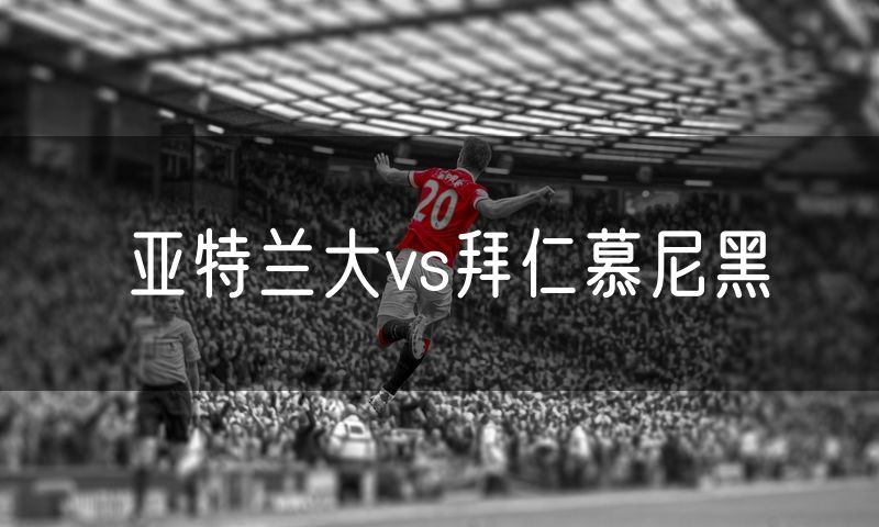 亚特兰大vs拜仁慕尼黑
