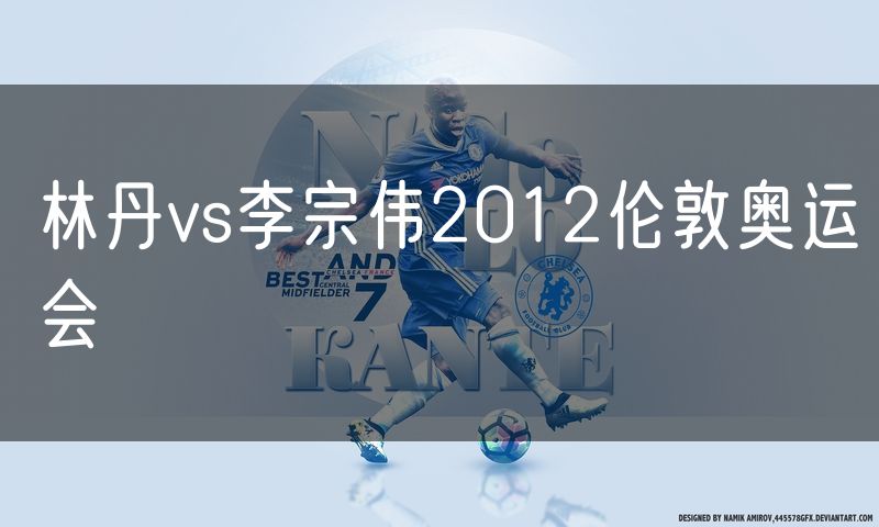 林丹vs李宗伟2012伦敦奥运会