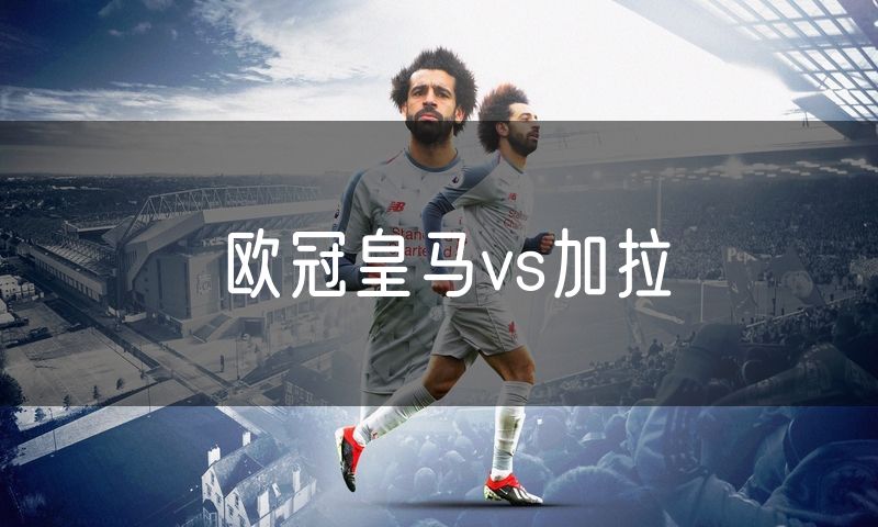 欧冠皇马vs加拉 欧冠皇马vs加拉