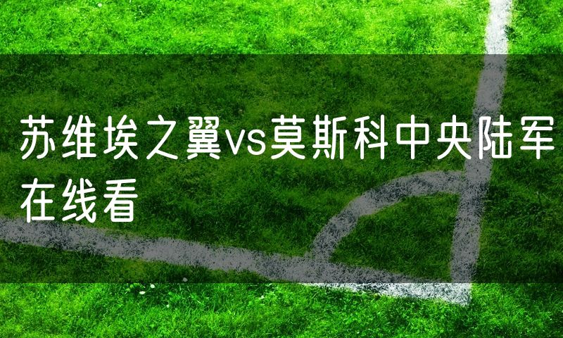 苏维埃之翼vs莫斯科中央陆军在线看