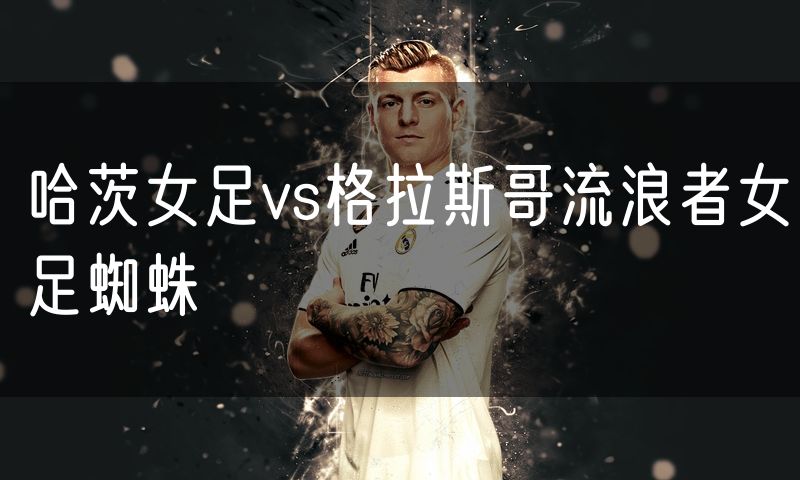 哈茨女足vs格拉斯哥流浪者女足蜘蛛