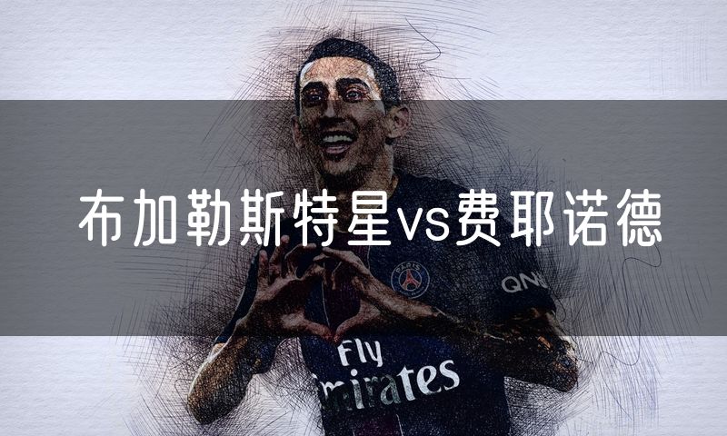 布加勒斯特星vs费耶诺德 布加勒斯特星vs费耶诺德