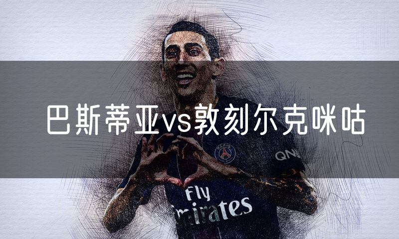 巴斯蒂亚vs敦刻尔克咪咕