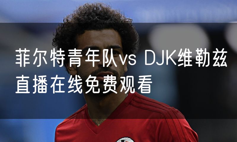 菲尔特青年队vs DJK维勒兹直播在线免费观看