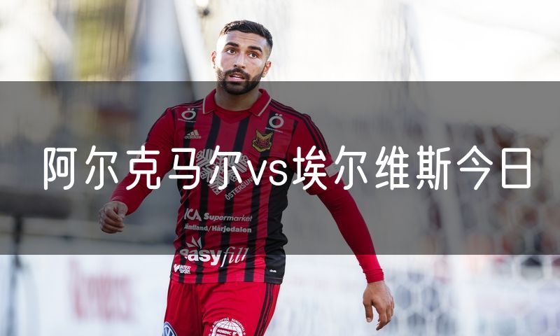阿尔克马尔vs埃尔维斯今日