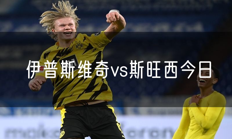 伊普斯维奇vs斯旺西今日