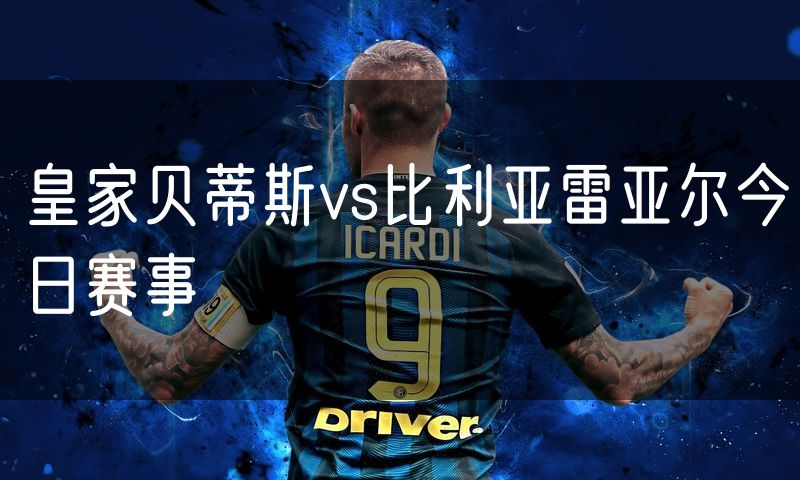 皇家贝蒂斯vs比利亚雷亚尔今日赛事