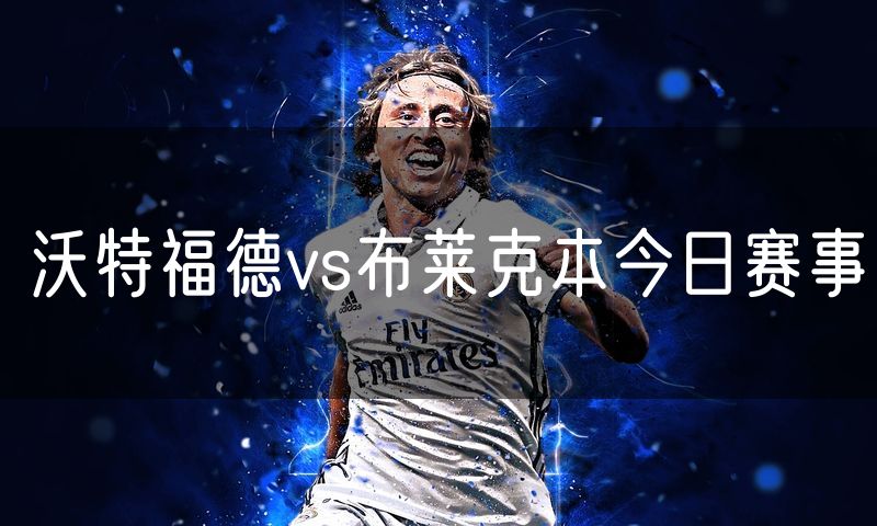 沃特福德vs布莱克本今日赛事