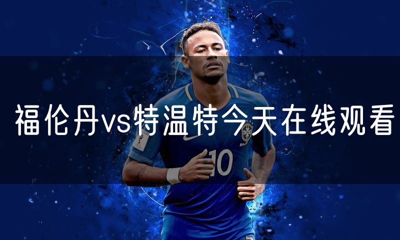 福伦丹vs特温特今天在线观看