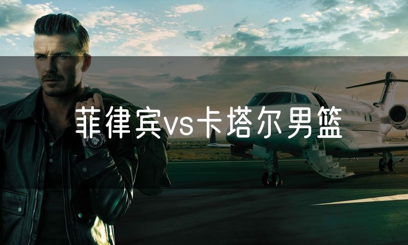菲律宾vs卡塔尔男篮