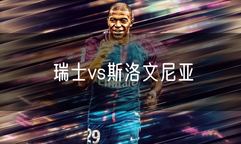 瑞士vs斯洛文尼亚 瑞士vs斯洛文尼亚