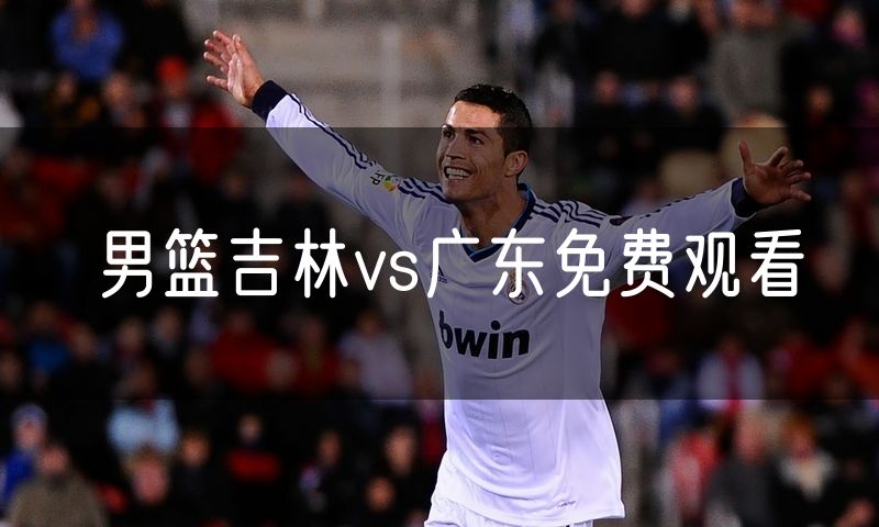 男篮吉林vs广东免费观看 男篮吉林vs广东免费观看