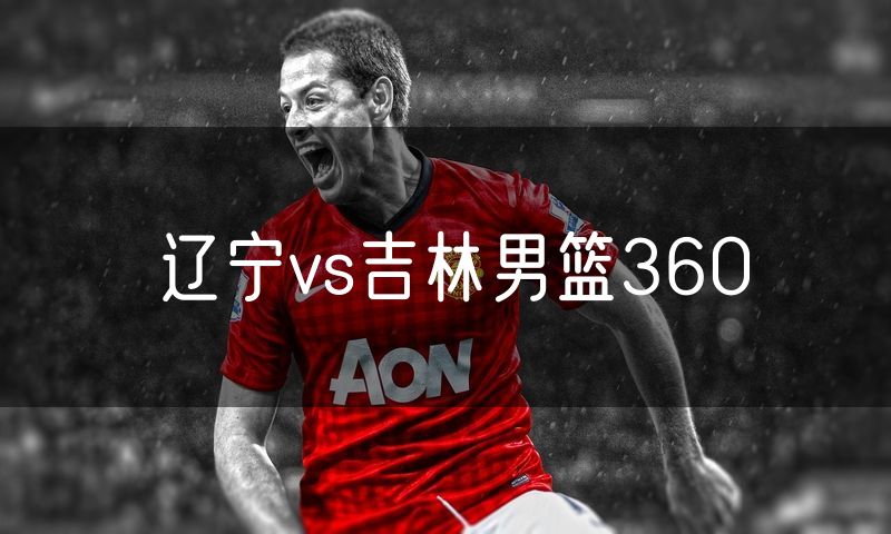 辽宁vs吉林男篮360
