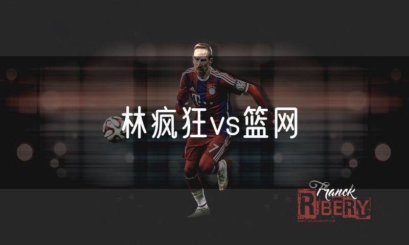 林疯狂vs篮网
