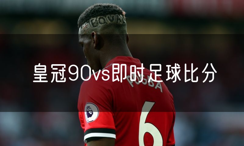 皇冠90vs即时足球比分