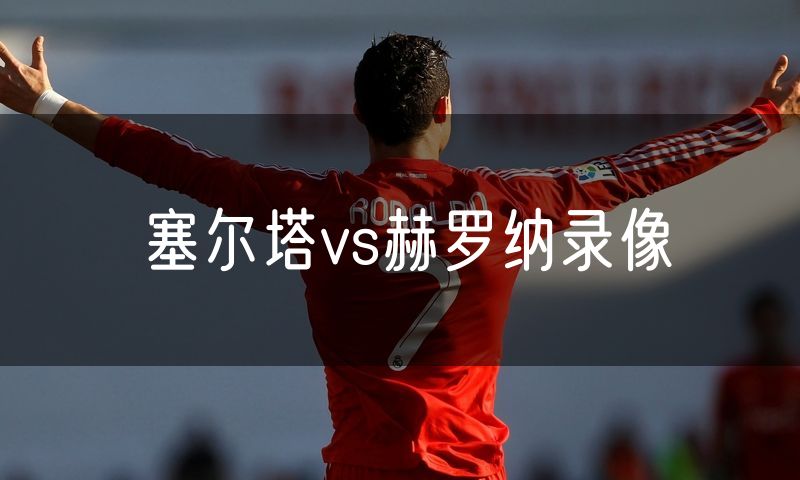 塞尔塔vs赫罗纳录像