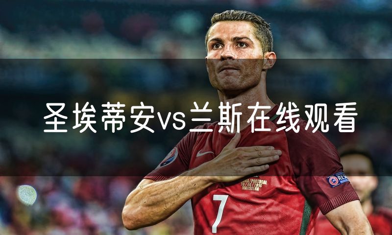圣埃蒂安vs兰斯在线观看 圣埃蒂安vs兰斯在线观看