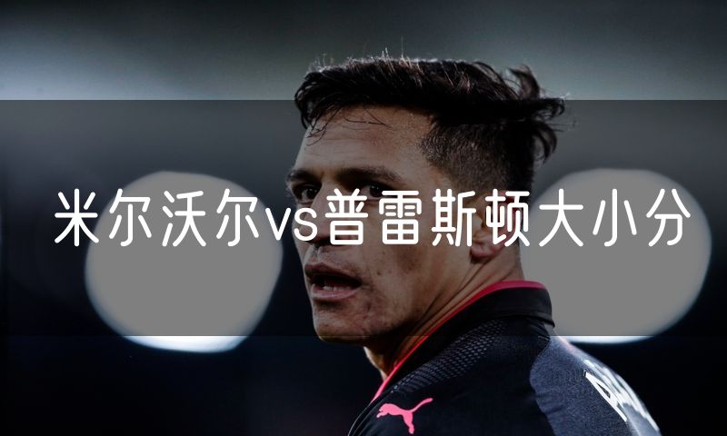 米尔沃尔vs普雷斯顿大小分