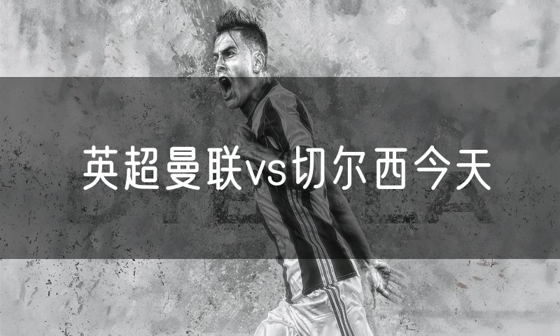 英超曼联vs切尔西今天