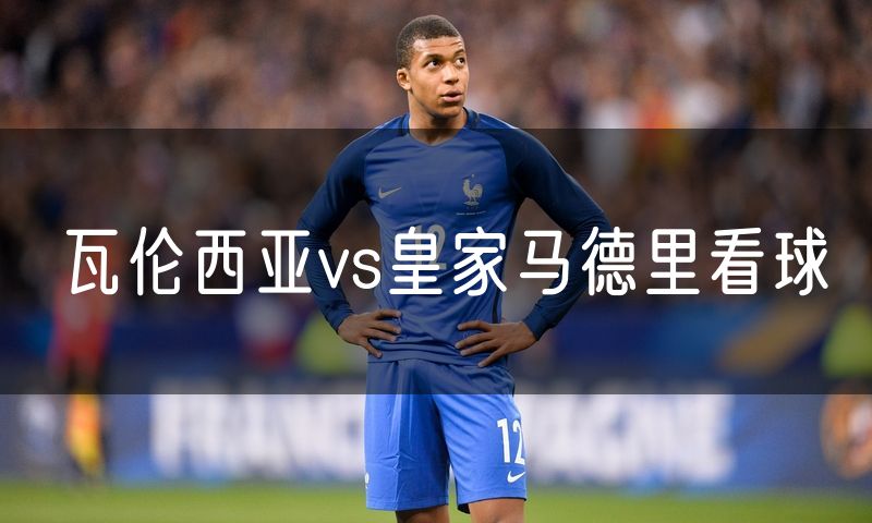瓦伦西亚vs皇家马德里看球