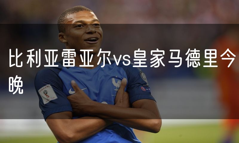 比利亚雷亚尔vs皇家马德里今晚