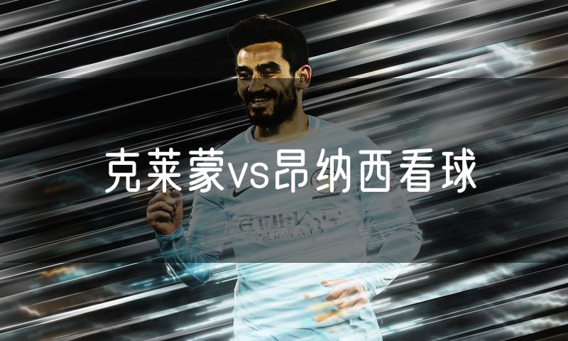 克莱蒙vs昂纳西看球