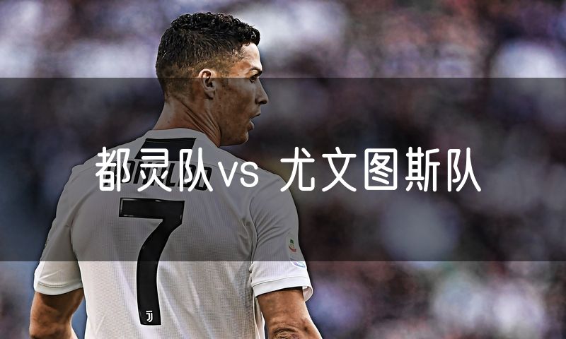 都灵队vs 尤文图斯队 都灵队vs 尤文图斯队