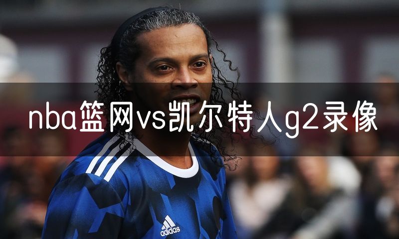 nba篮网vs凯尔特人g2录像