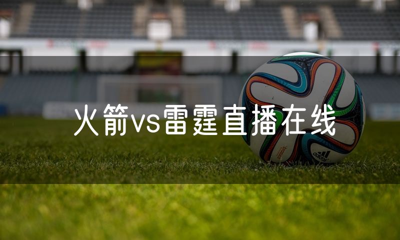 火箭vs雷霆直播在线 火箭vs雷霆直播在线