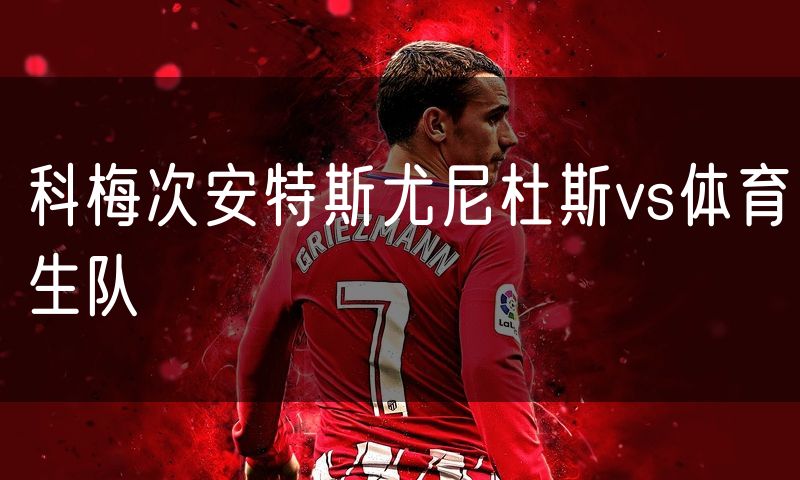 科梅次安特斯尤尼杜斯vs体育生队