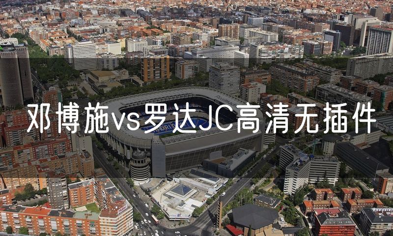 邓博施vs罗达JC高清无插件 邓博施vs罗达JC高清无插件
