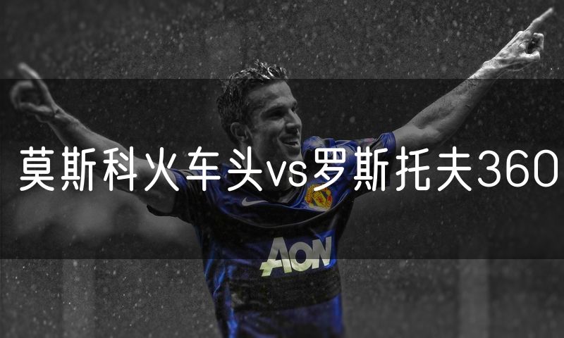 莫斯科火车头vs罗斯托夫360