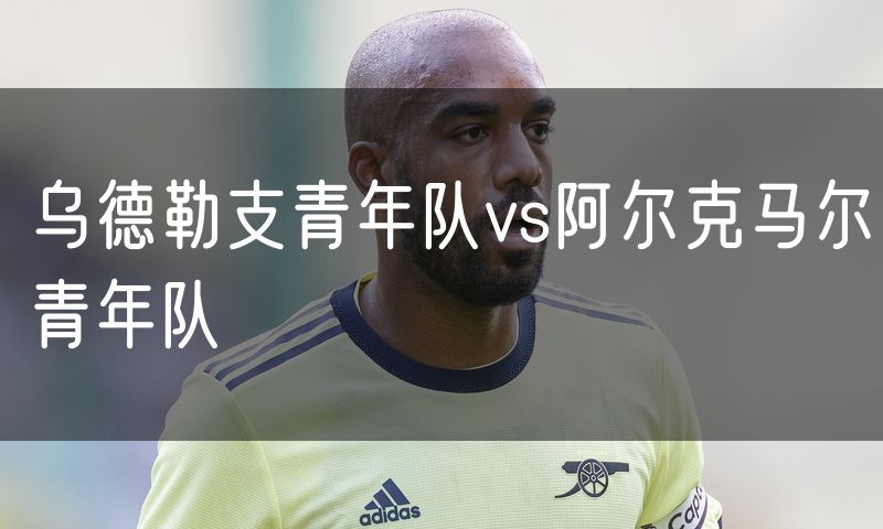 乌德勒支青年队vs阿尔克马尔青年队