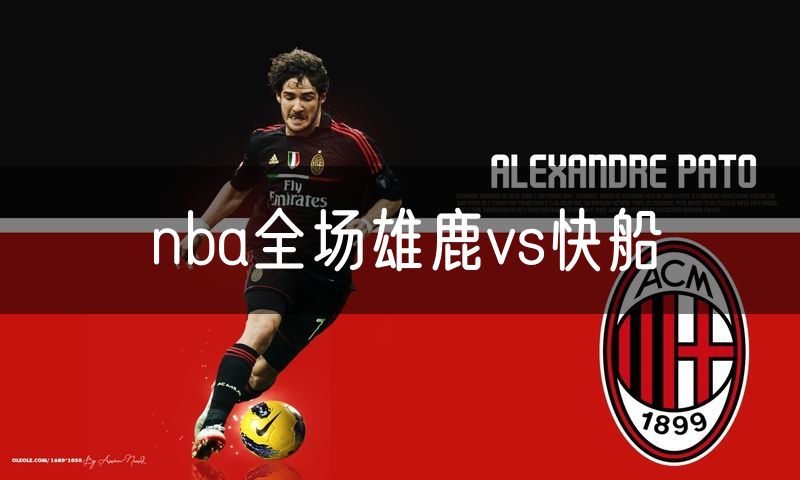 nba全场雄鹿vs快船