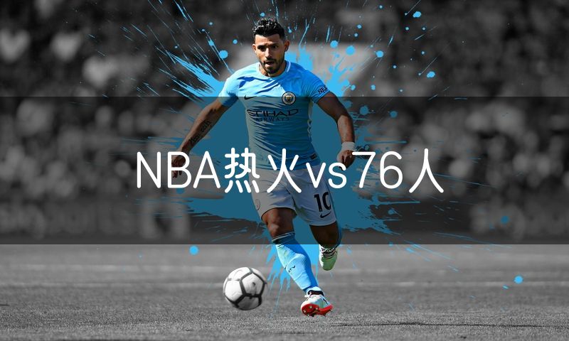 NBA热火vs76人 NBA热火vs76人