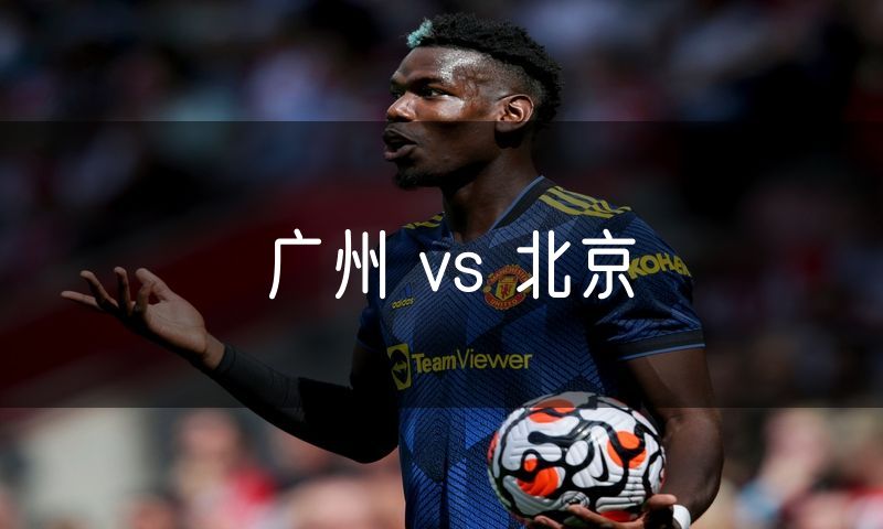 广州 vs 北京 广州 vs 北京